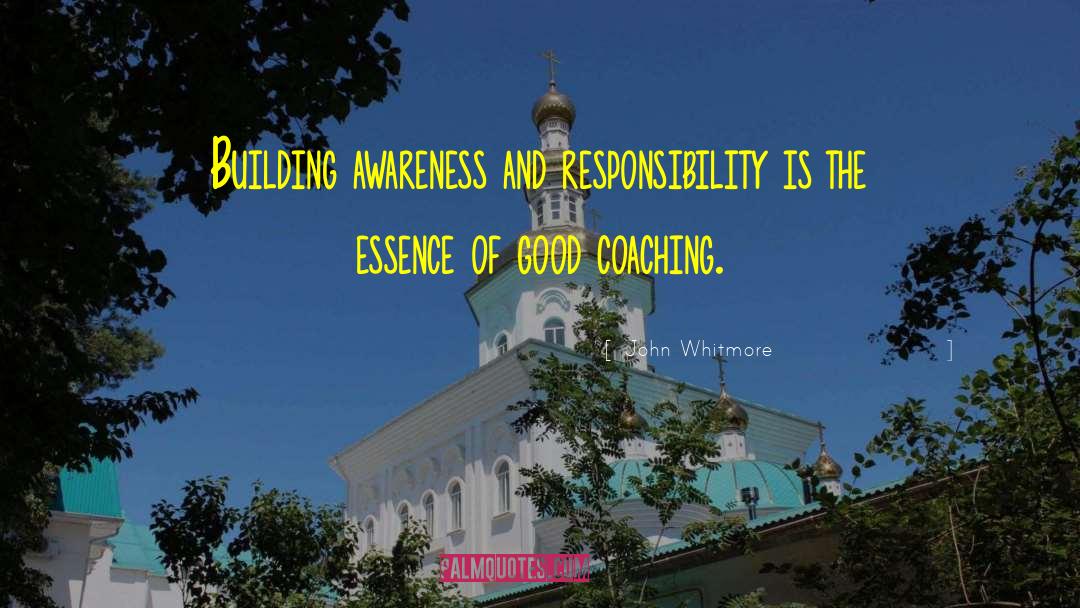 John Whitmore Quotes: Building awareness and responsibility is