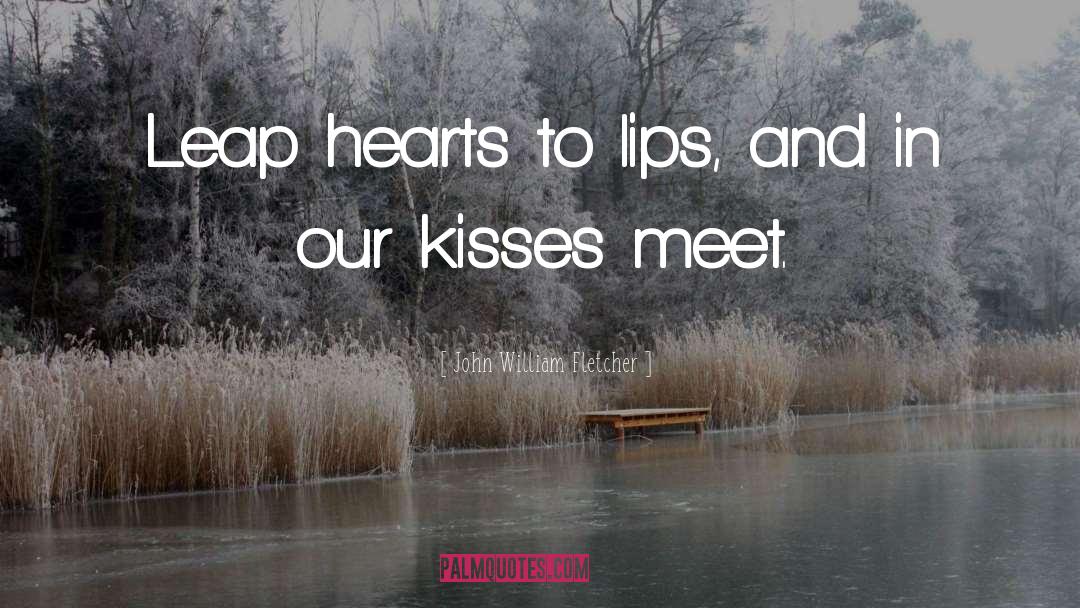 John William Fletcher Quotes: Leap hearts to lips, and