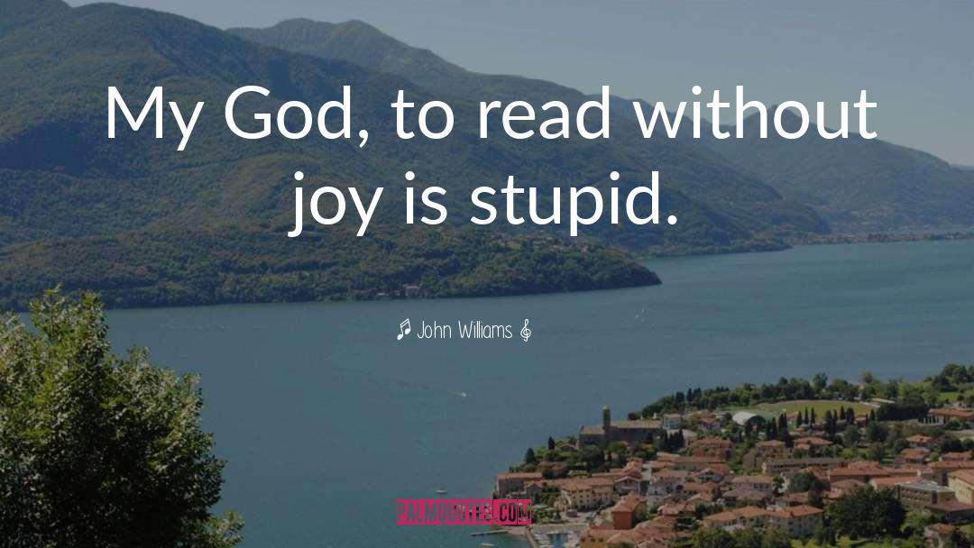 John Williams Quotes: My God, to read without