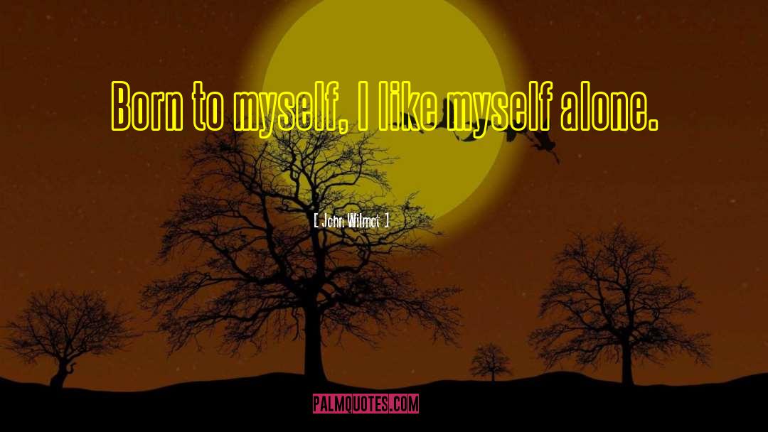John Wilmot Quotes: Born to myself, I like