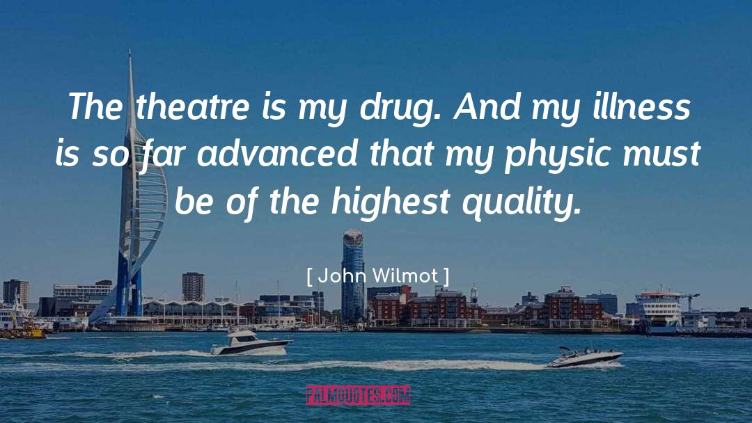 John Wilmot Quotes: The theatre is my drug.