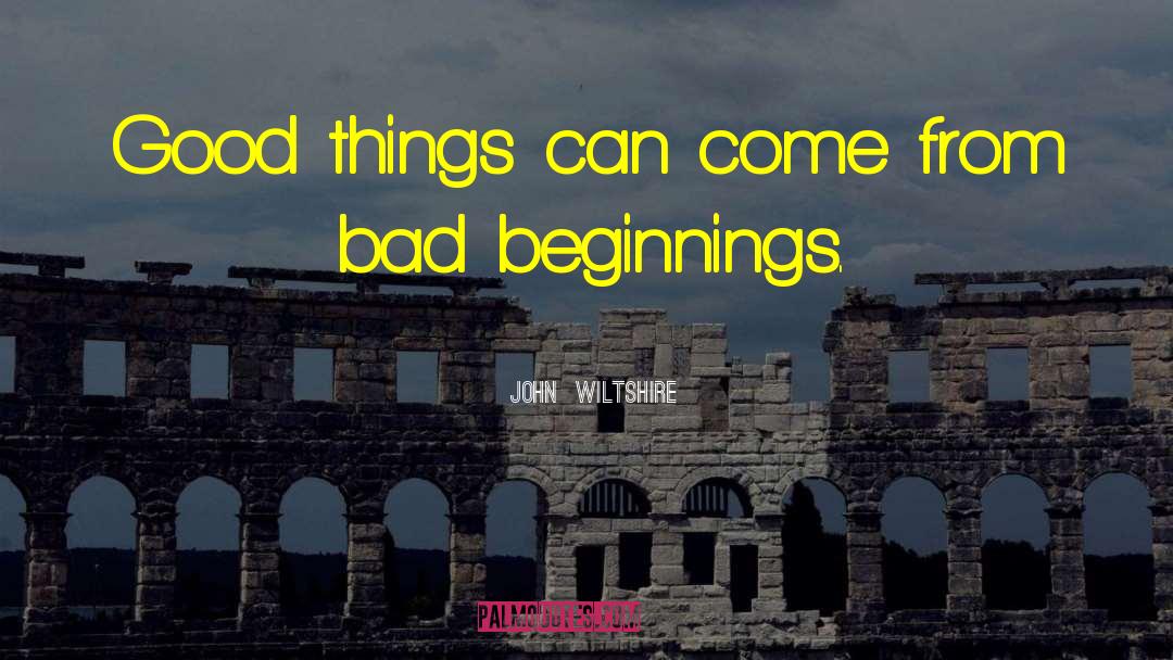 John Wiltshire Quotes: Good things can come from