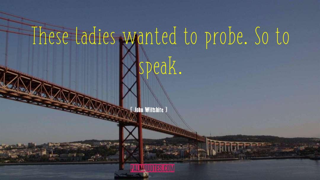 John Wiltshire Quotes: These ladies wanted to probe.