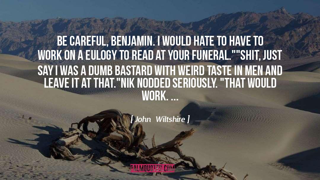 John Wiltshire Quotes: Be careful, Benjamin. I would