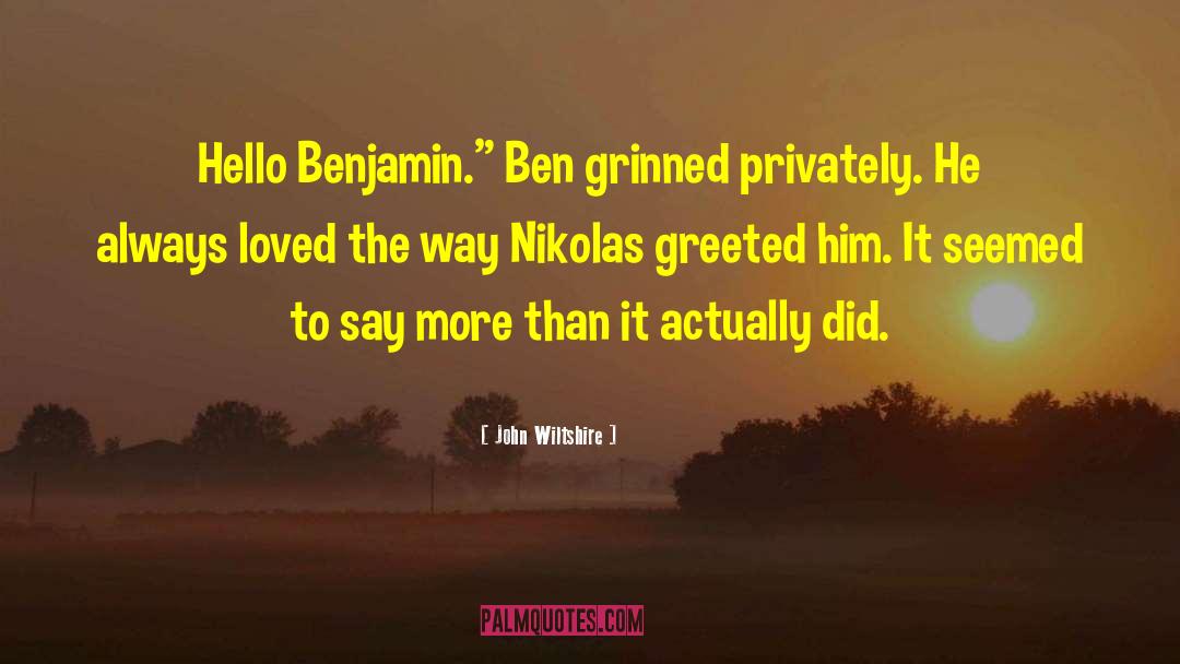 John Wiltshire Quotes: Hello Benjamin.