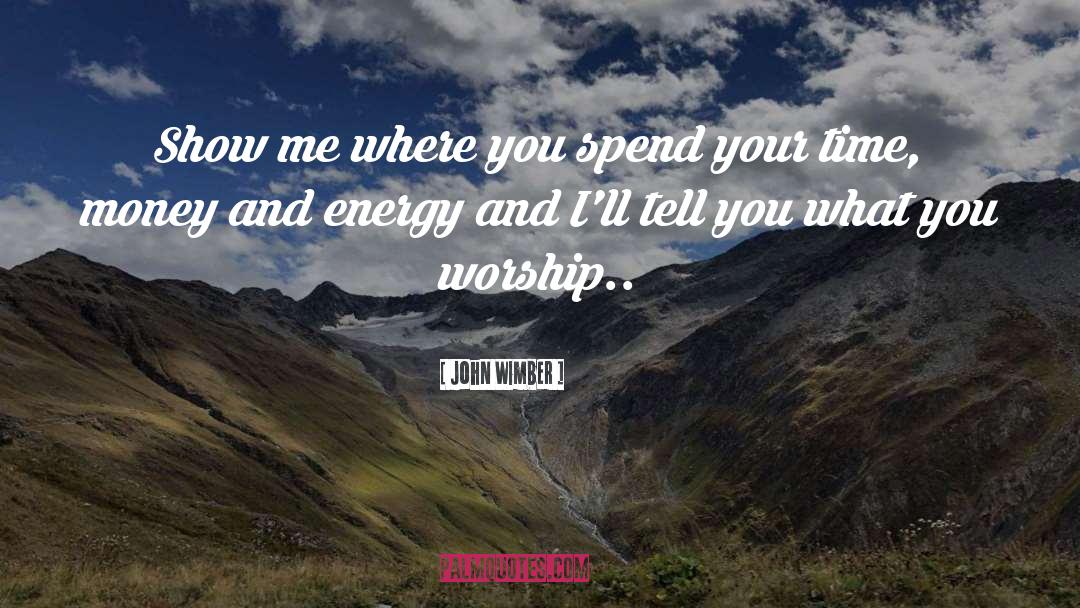 John Wimber Quotes: Show me where you spend