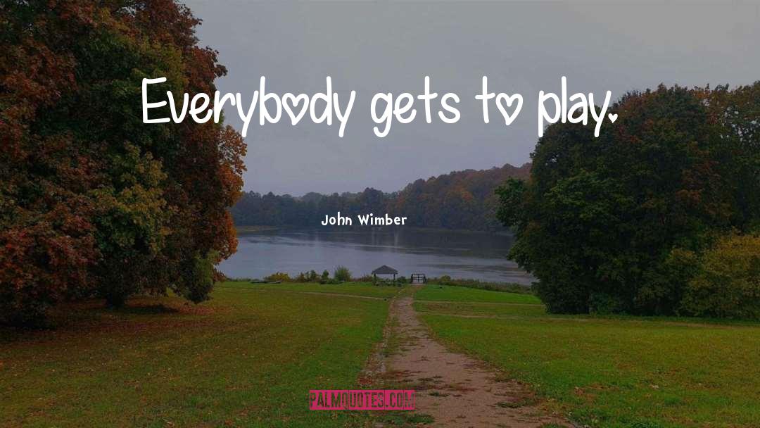 John Wimber Quotes: Everybody gets to play.