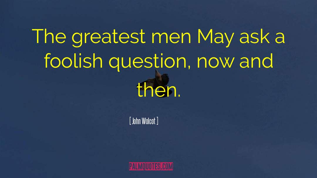 John Wolcot Quotes: The greatest men May ask