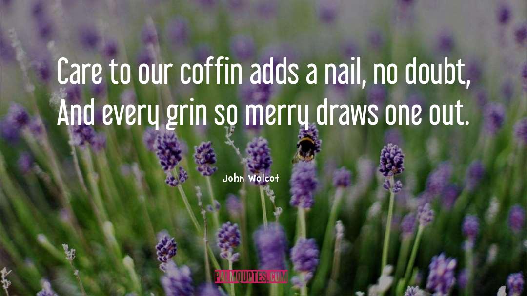 John Wolcot Quotes: Care to our coffin adds