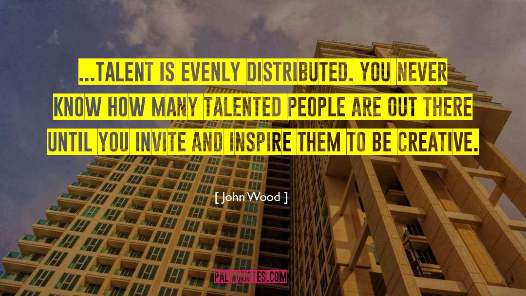 John Wood Quotes: ...talent is evenly distributed. You
