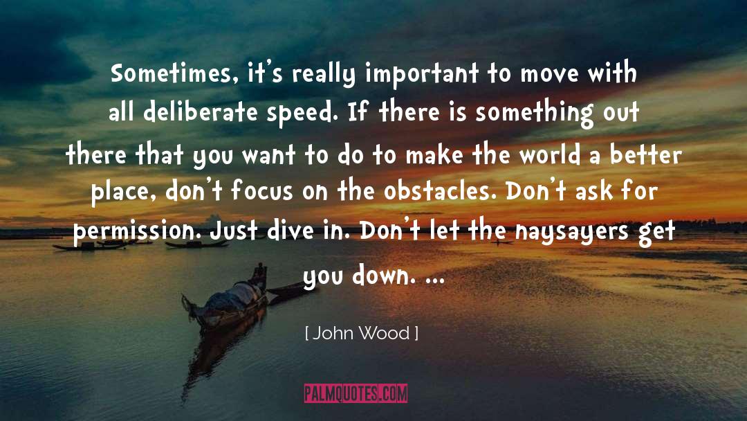 John Wood Quotes: Sometimes, it's really important to