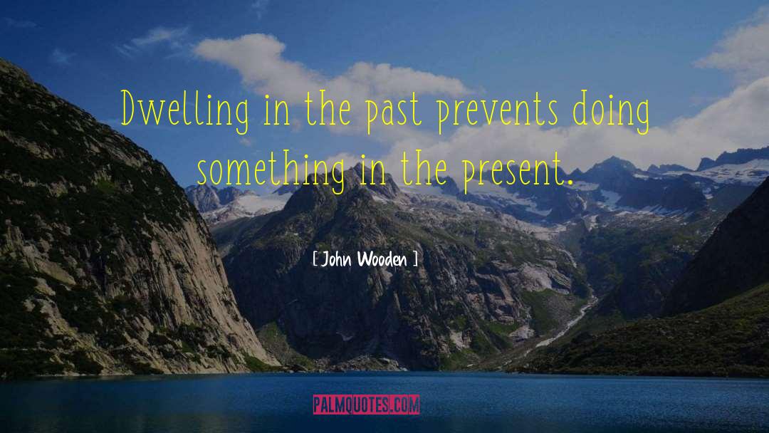 John Wooden Quotes: Dwelling in the past prevents