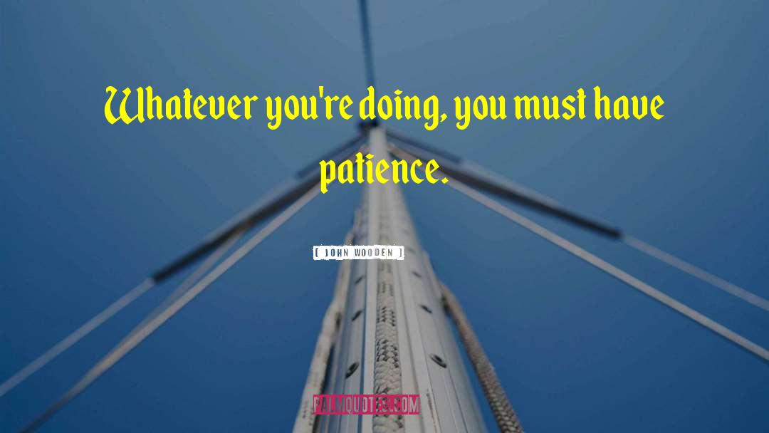 John Wooden Quotes: Whatever you're doing, you must