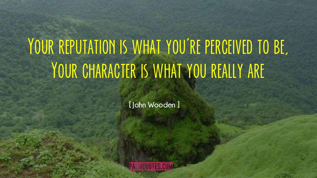 John Wooden Quotes: Your reputation is what you're