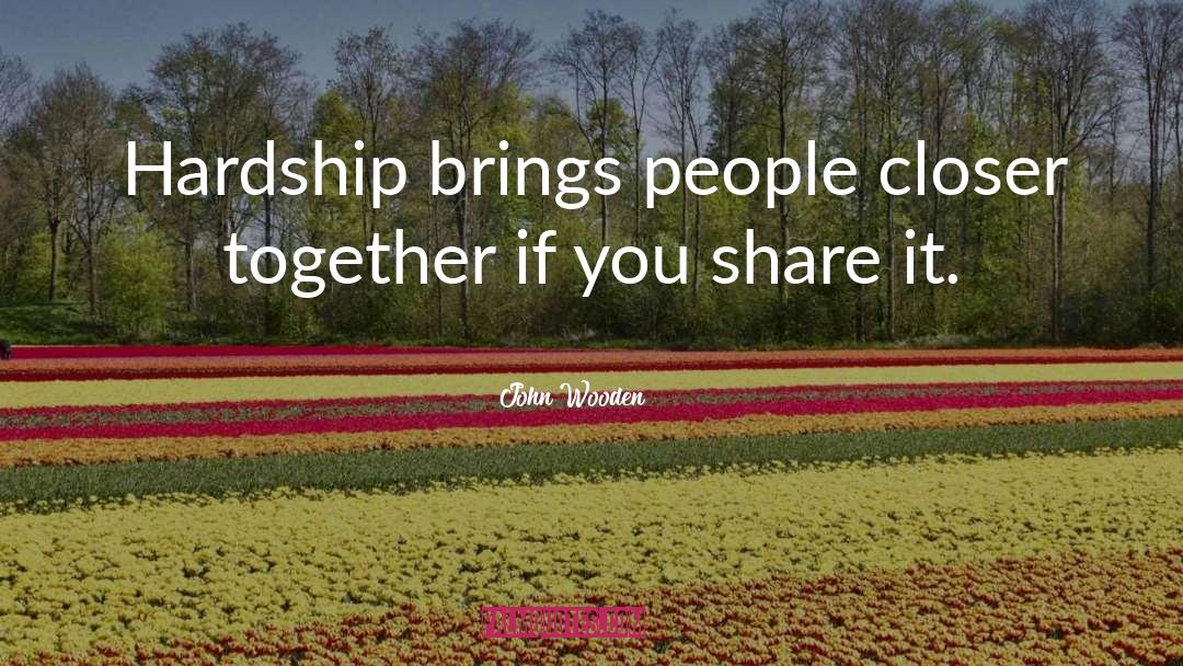 John Wooden Quotes: Hardship brings people closer together