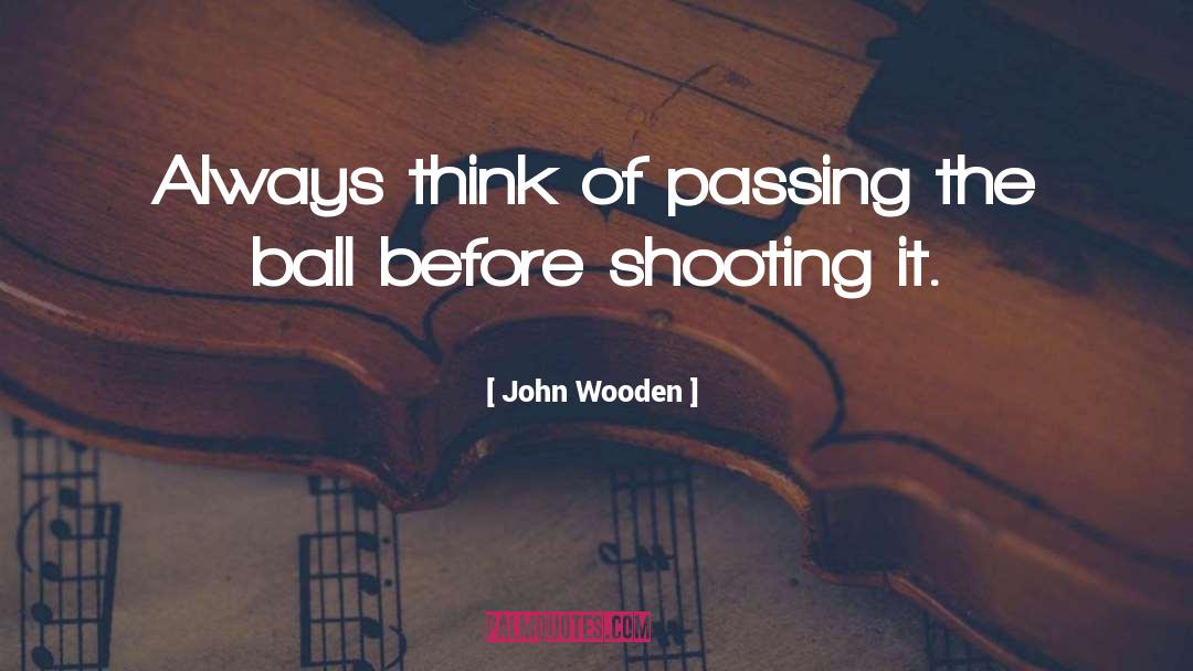 John Wooden Quotes: Always think of passing the