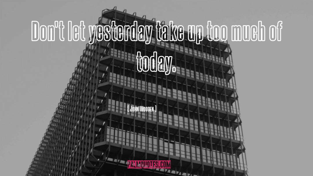 John Wooden Quotes: Don't let yesterday take up