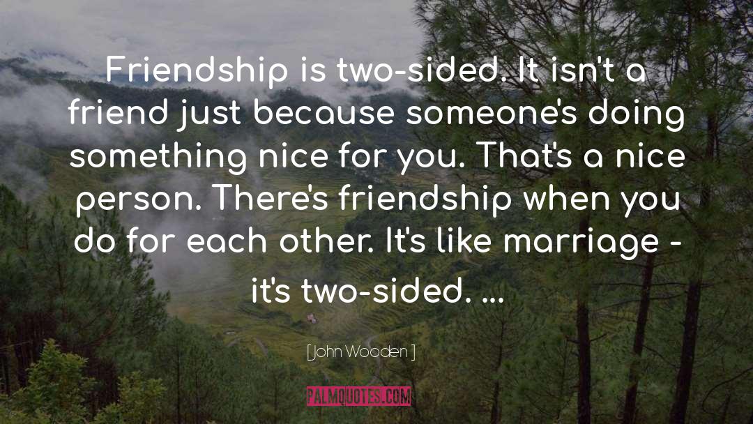 John Wooden Quotes: Friendship is two-sided. It isn't