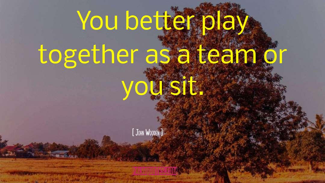 John Wooden Quotes: You better play together as