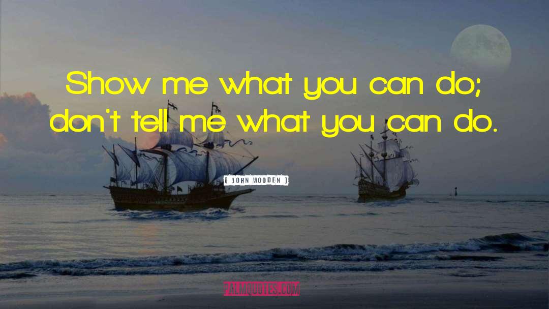 John Wooden Quotes: Show me what you can