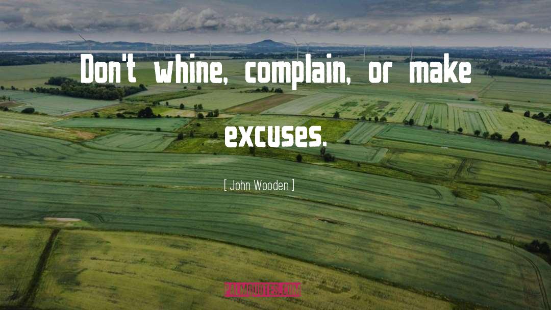 John Wooden Quotes: Don't whine, complain, or make