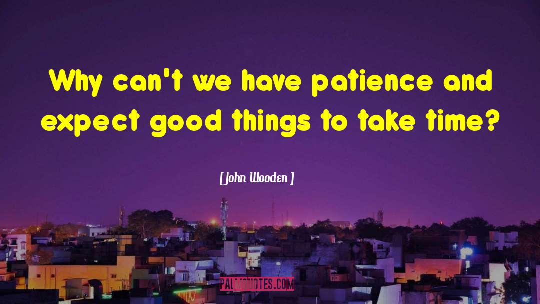 John Wooden Quotes: Why can't we have patience