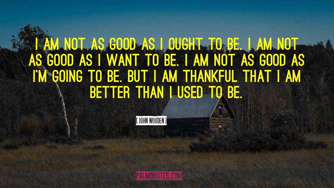 John Wooden Quotes: I am not as good