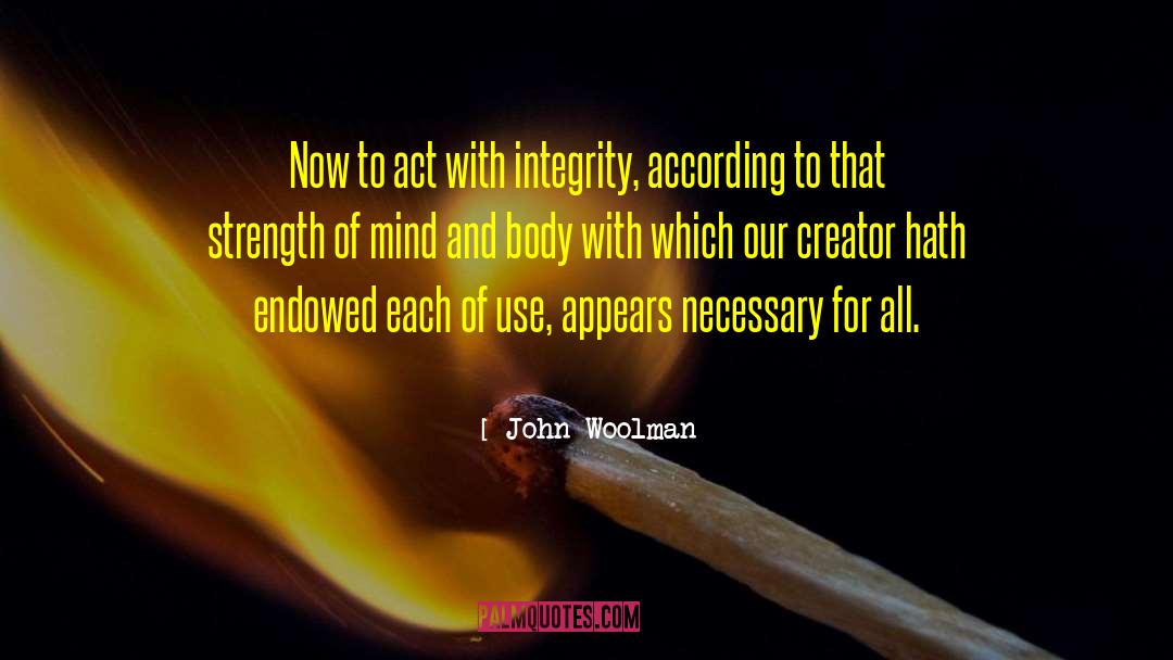 John Woolman Quotes: Now to act with integrity,