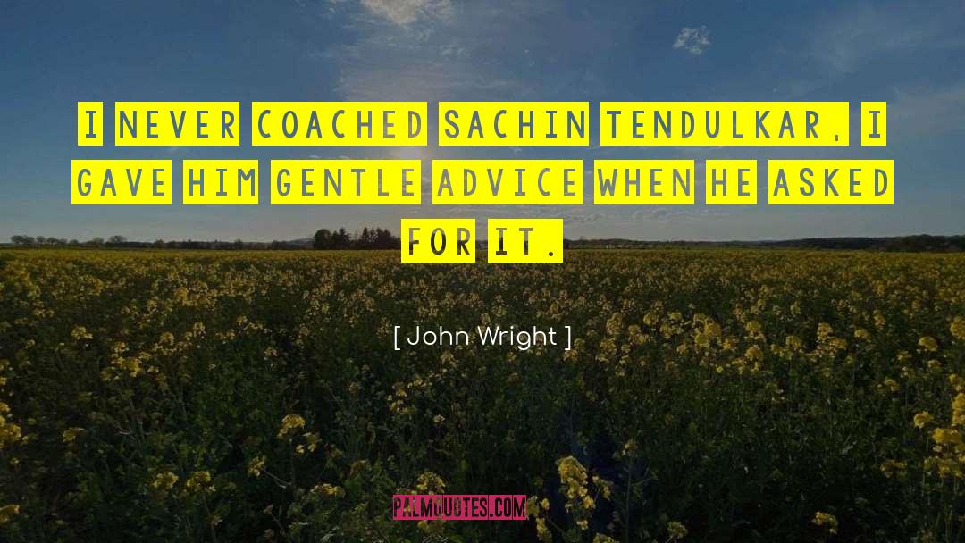 John Wright Quotes: I never coached Sachin Tendulkar,