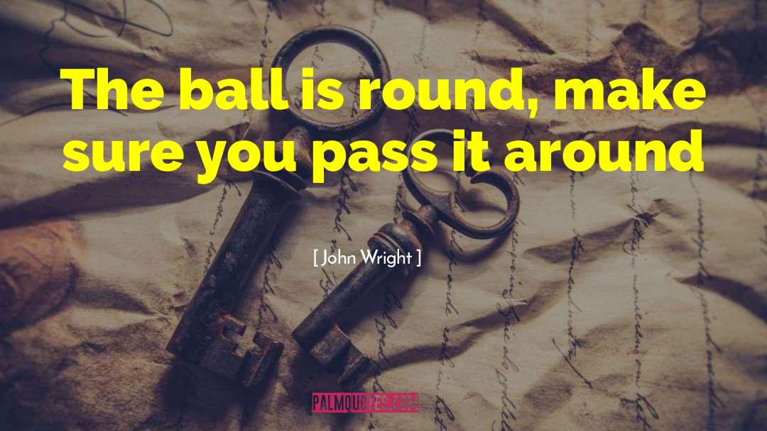John Wright Quotes: The ball is round, make