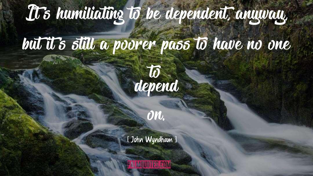 John Wyndham Quotes: It's humiliating to be dependent,