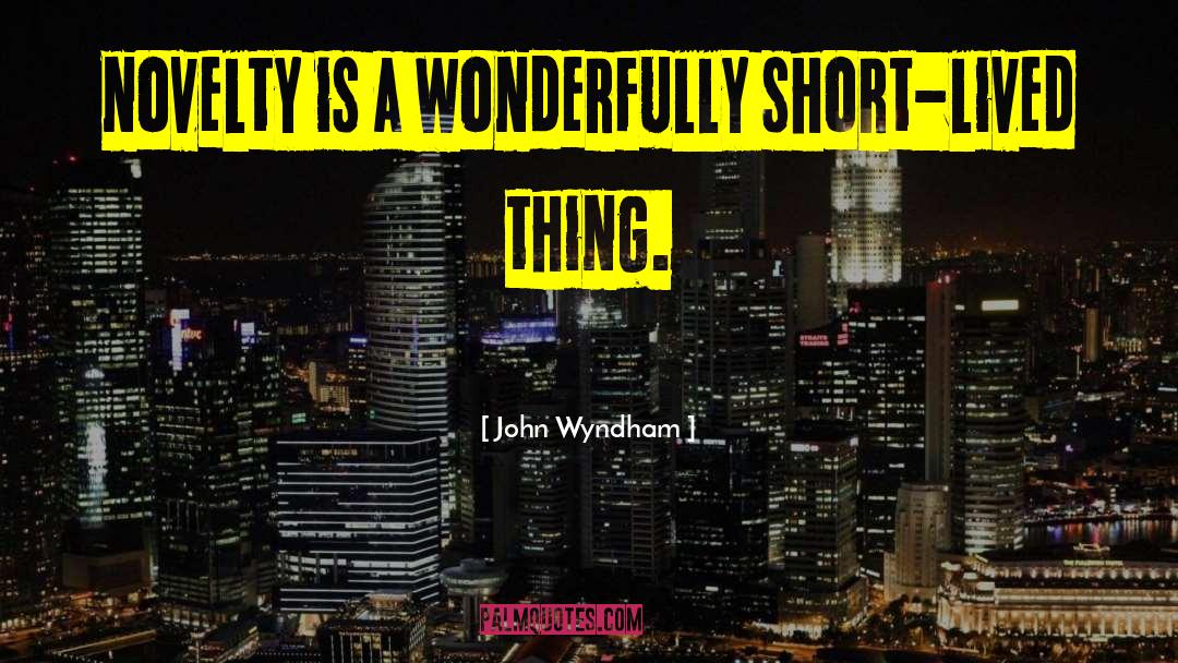 John Wyndham Quotes: novelty is a wonderfully short-lived