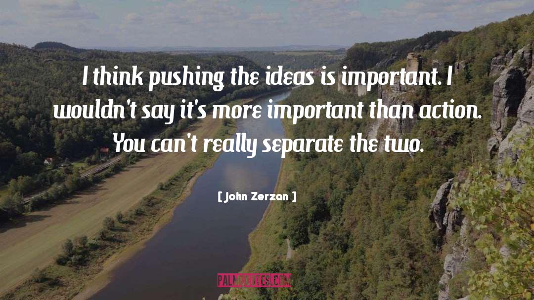 John Zerzan Quotes: I think pushing the ideas