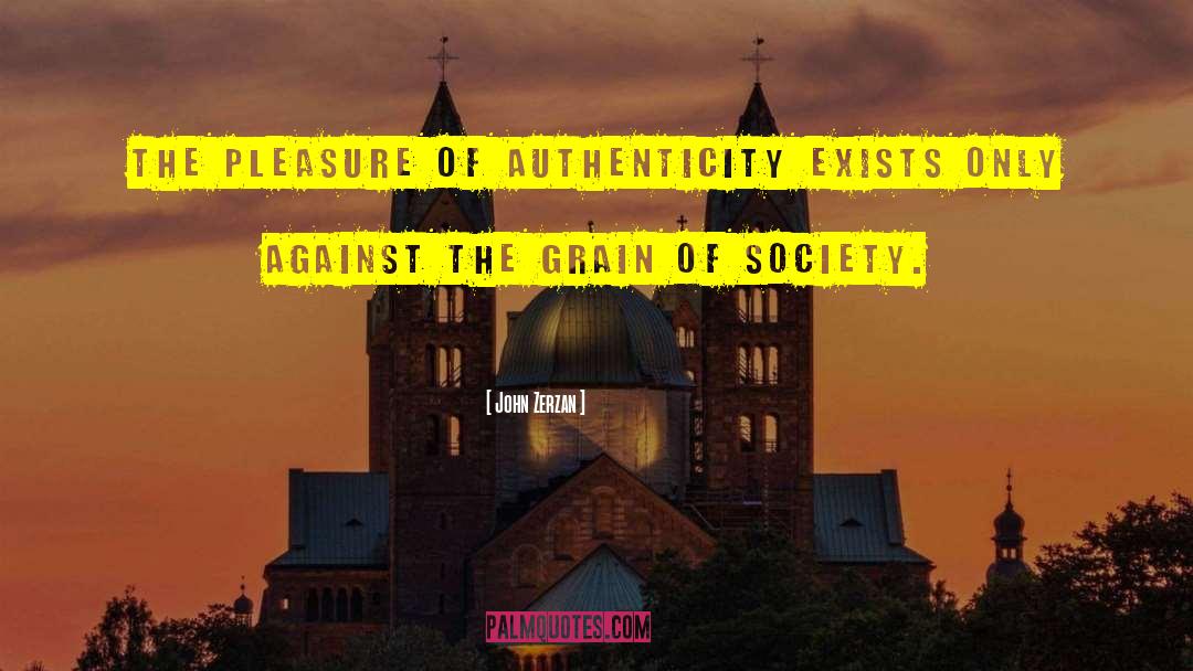 John Zerzan Quotes: The pleasure of authenticity exists