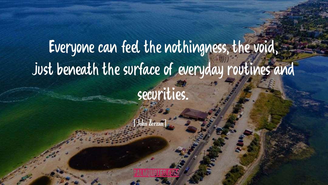 John Zerzan Quotes: Everyone can feel the nothingness,