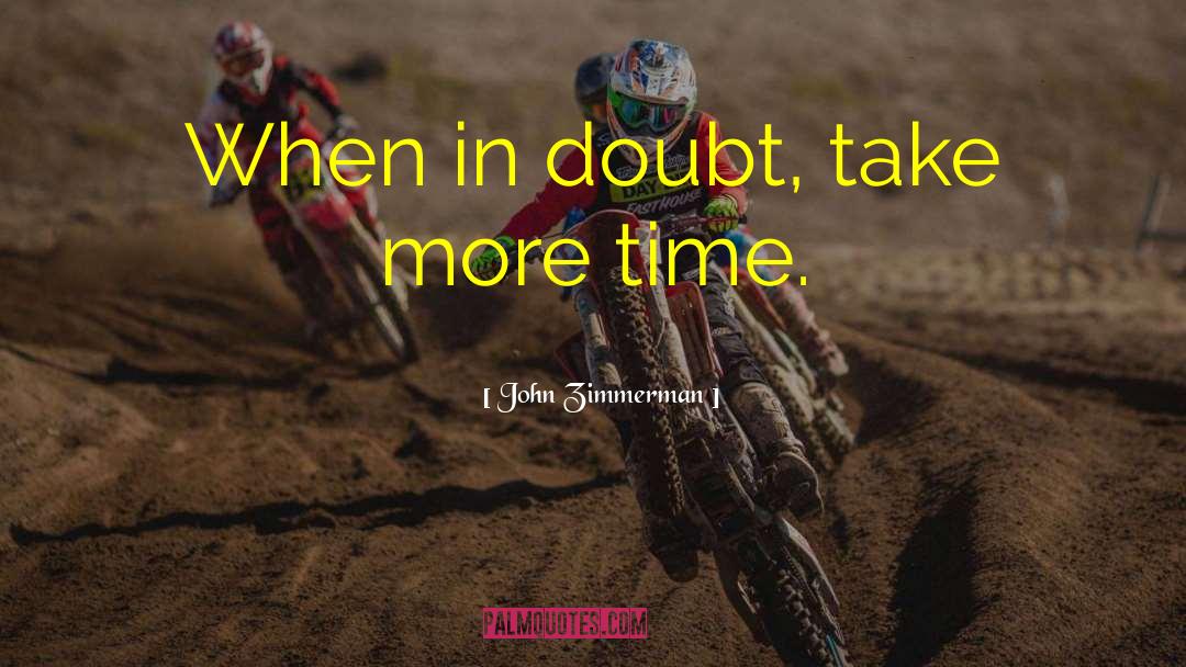 John Zimmerman Quotes: When in doubt, take more