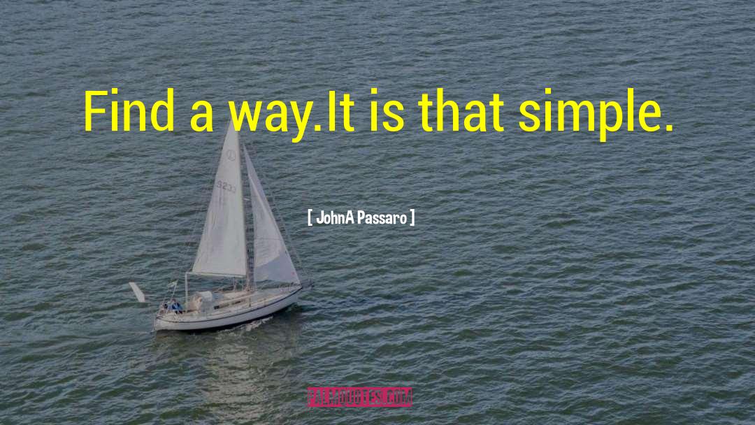 JohnA Passaro Quotes: Find a way.<br /><br />It