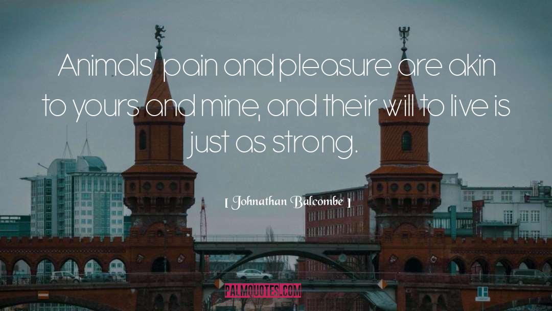 Johnathan Balcombe Quotes: Animals' pain and pleasure are