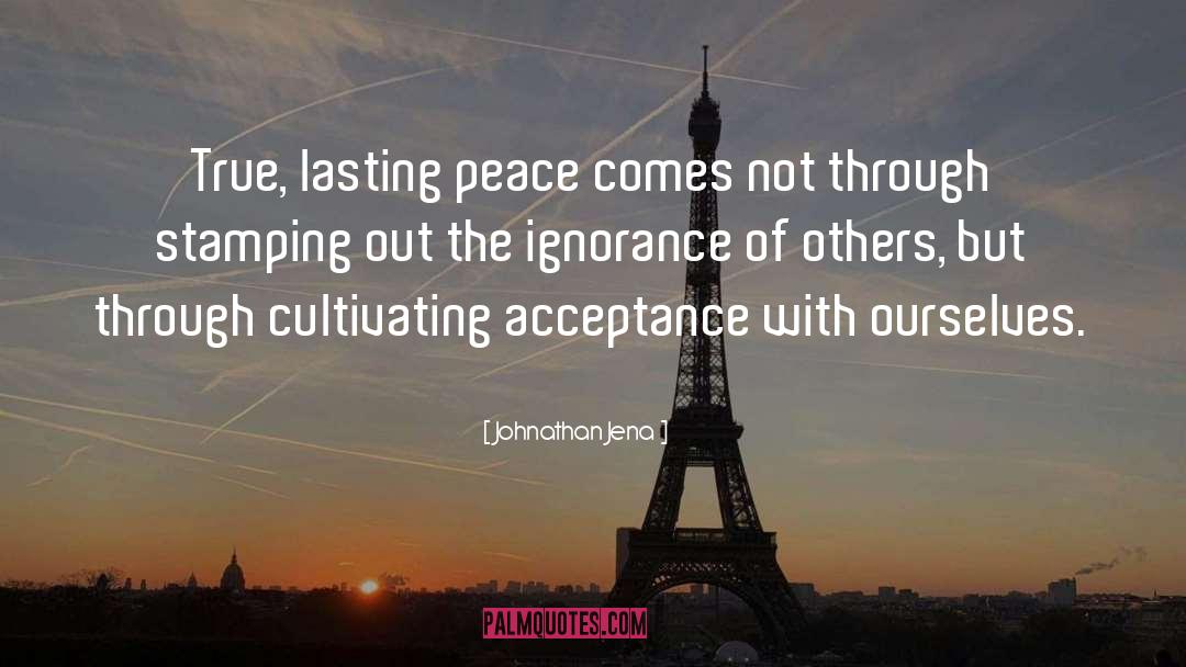 Johnathan Jena Quotes: True, lasting peace comes not