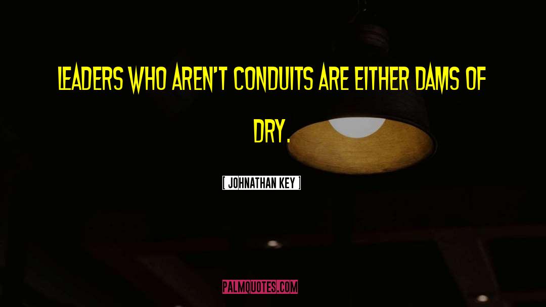 Johnathan Key Quotes: Leaders who aren't conduits are