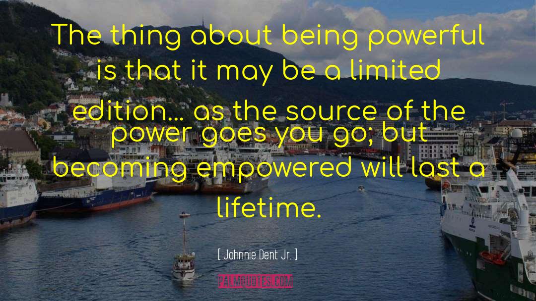 Johnnie Dent Jr. Quotes: The thing about being powerful