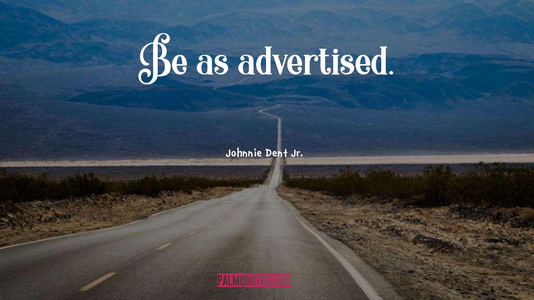 Johnnie Dent Jr. Quotes: Be as advertised.