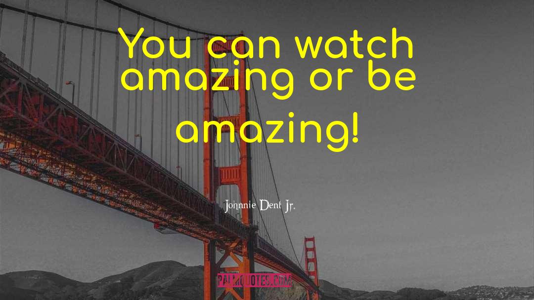 Johnnie Dent Jr. Quotes: You can watch amazing or