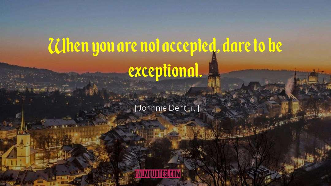 Johnnie Dent Jr. Quotes: When you are not accepted,
