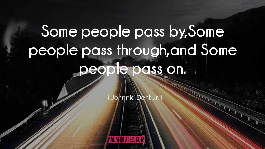Johnnie Dent Jr. Quotes: Some people pass by,<br />Some