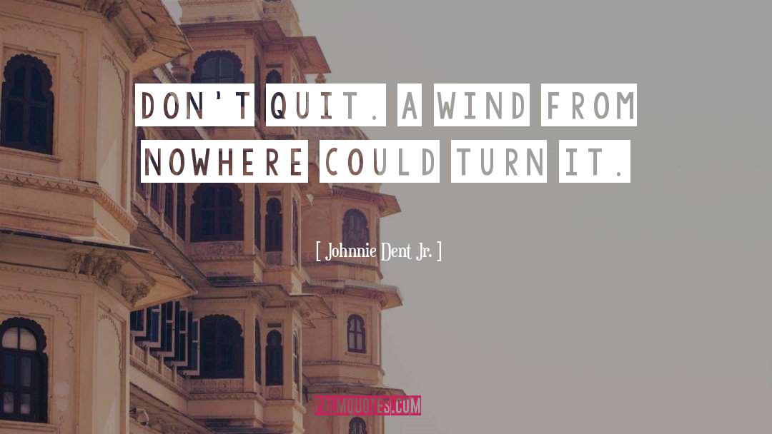 Johnnie Dent Jr. Quotes: Don't quit. A wind from