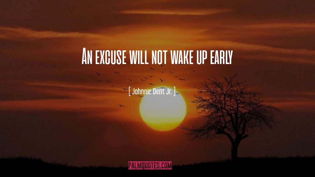Johnnie Dent Jr. Quotes: An excuse will not wake