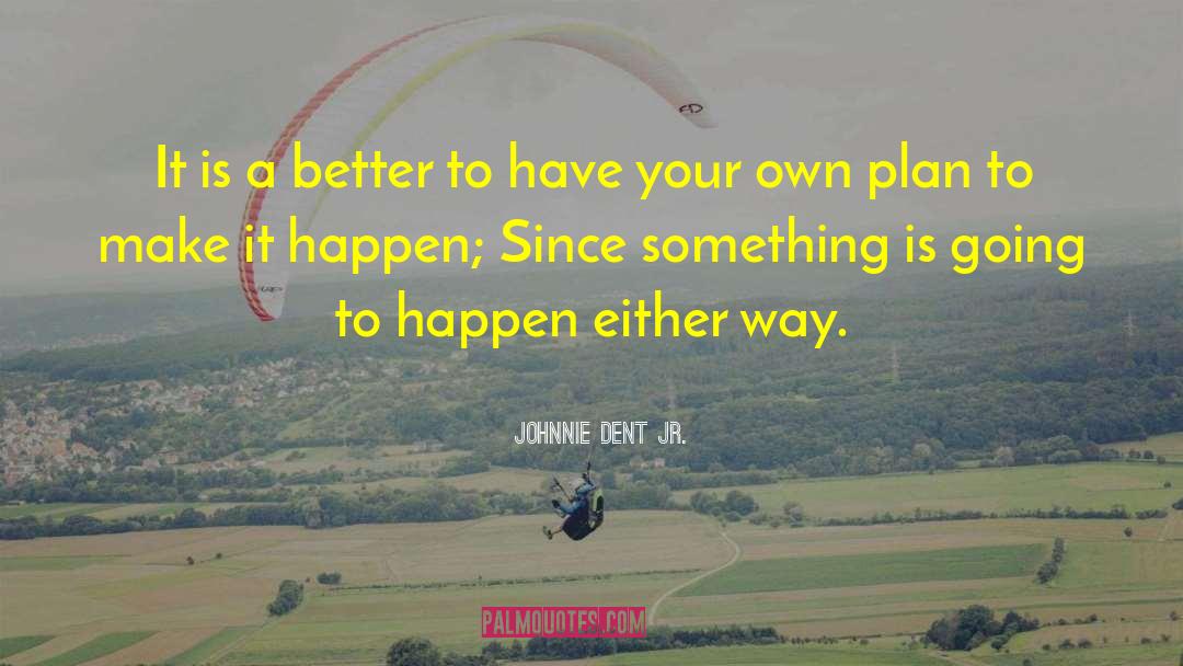 Johnnie Dent Jr. Quotes: It is a better to