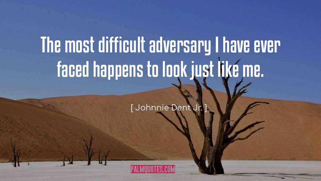 Johnnie Dent Jr. Quotes: The most difficult adversary I