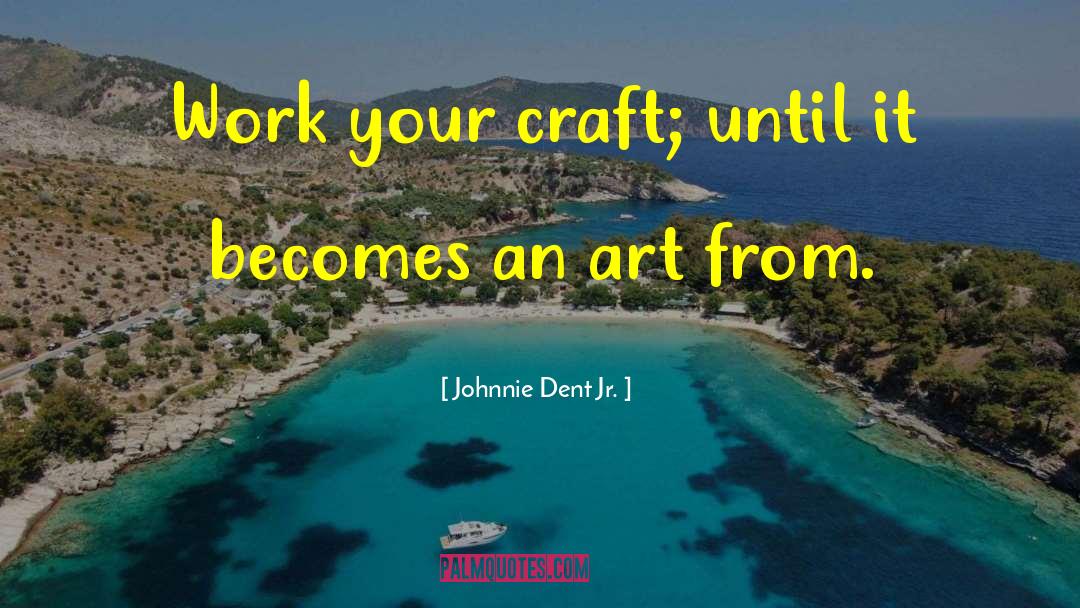 Johnnie Dent Jr. Quotes: Work your craft; until it